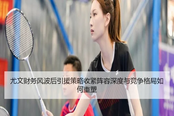尤文财务风波后引援策略收紧阵容深度与竞争格局如何重塑
