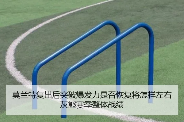 莫兰特复出后突破爆发力是否恢复将怎样左右灰熊赛季整体战绩