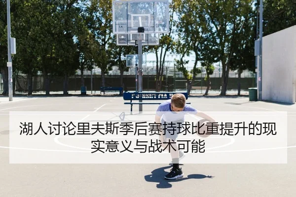 湖人讨论里夫斯季后赛持球比重提升的现实意义与战术可能