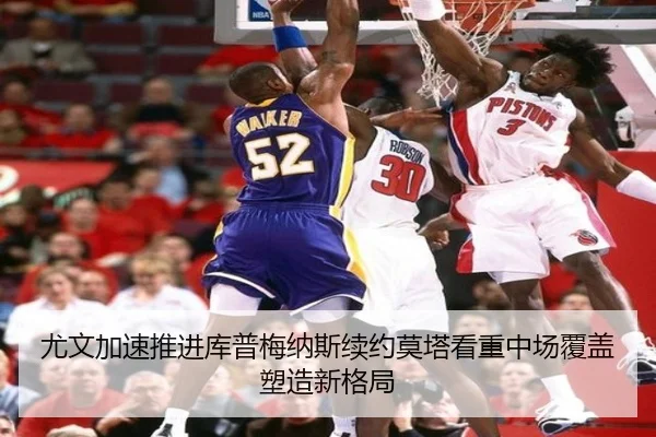 尤文加速推进库普梅纳斯续约莫塔看重中场覆盖塑造新格局