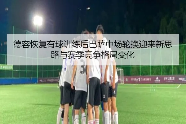 德容恢复有球训练后巴萨中场轮换迎来新思路与赛季竞争格局变化